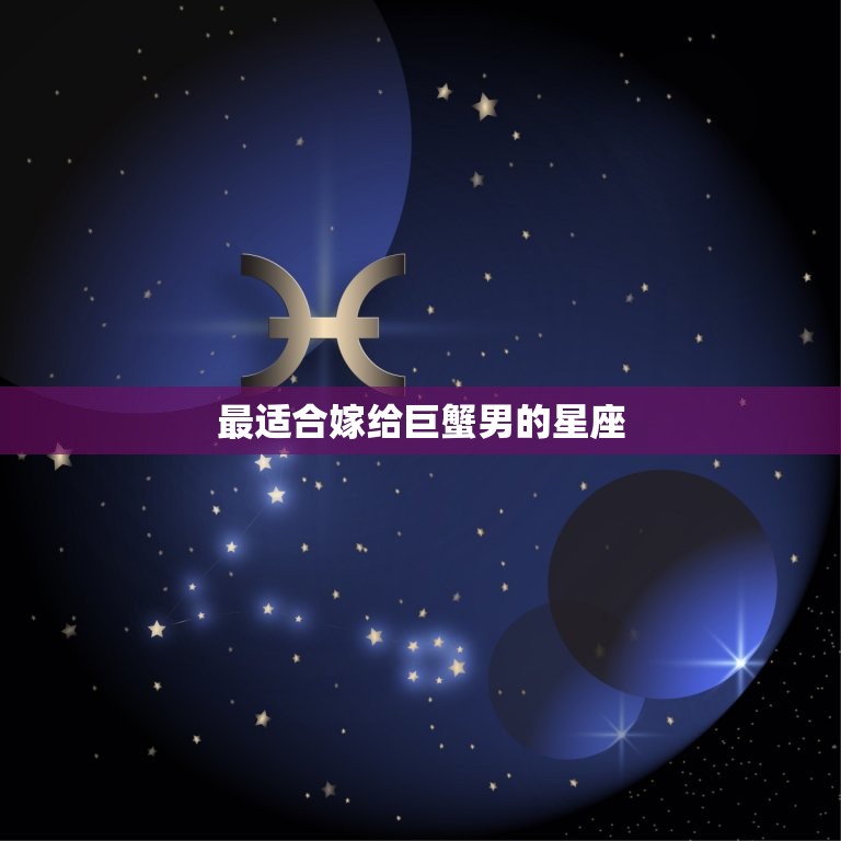 嫁给巨蟹男最多的星座(星座大介绍)