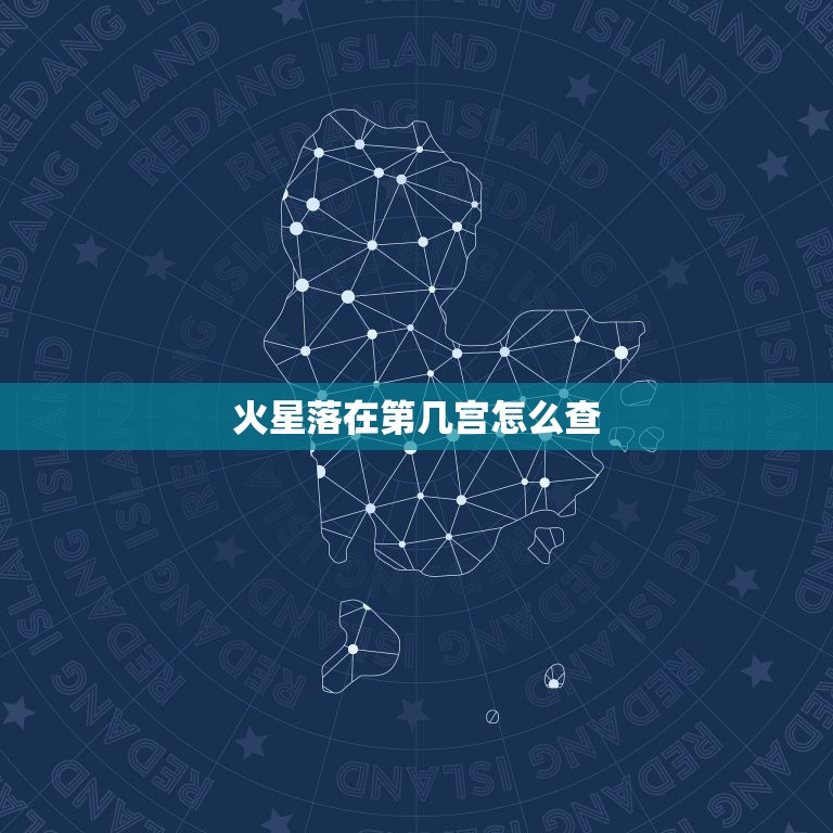 火星落在第几宫怎么查(掌握这些方法解读你的星盘)