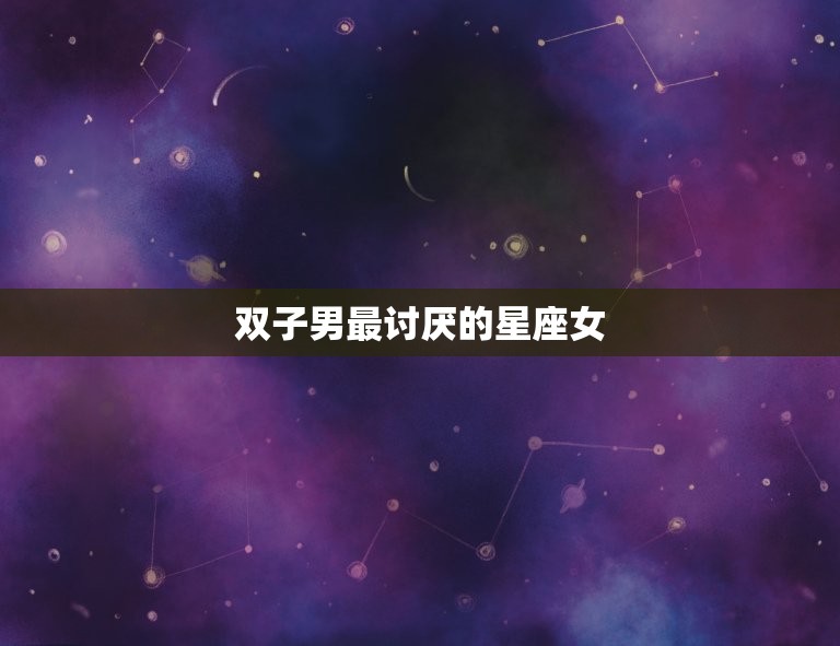 双子男最讨厌的星座女