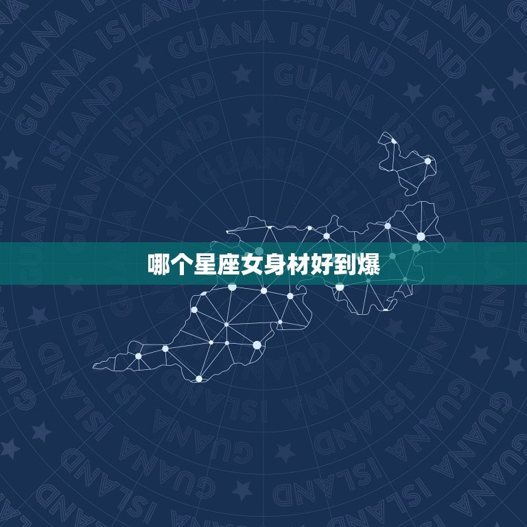 哪个星座女身材好到爆(介绍12星座身材)