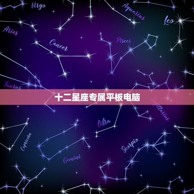 十二星座专属平板电脑(星座掌控尽显个性)