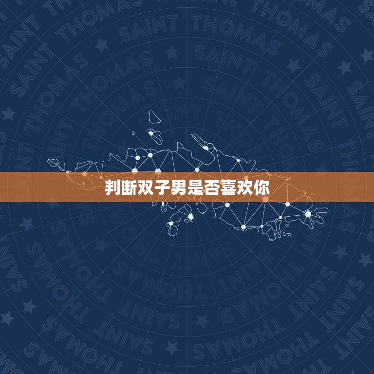 判断双子男是否喜欢你(探秘双子男心理介绍他们喜欢的表现)