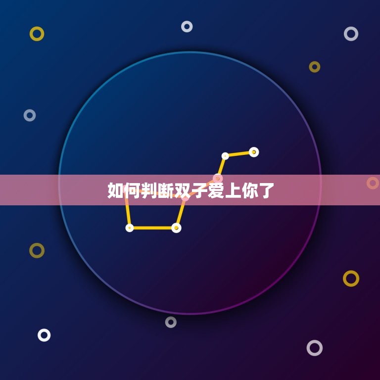 如何判断双子爱上你了(探秘双子座的爱情信号)