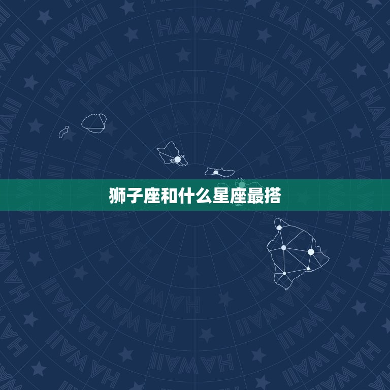 狮子座和什么星座最搭(星座配对大介绍)