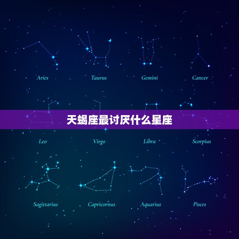 天蝎座最讨厌什么星座(介绍哪些星座与天蝎座格格不入)