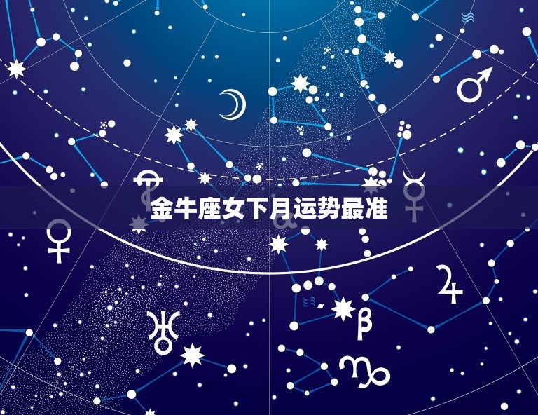 金牛座女下月运势最准(财运亨情稳定)