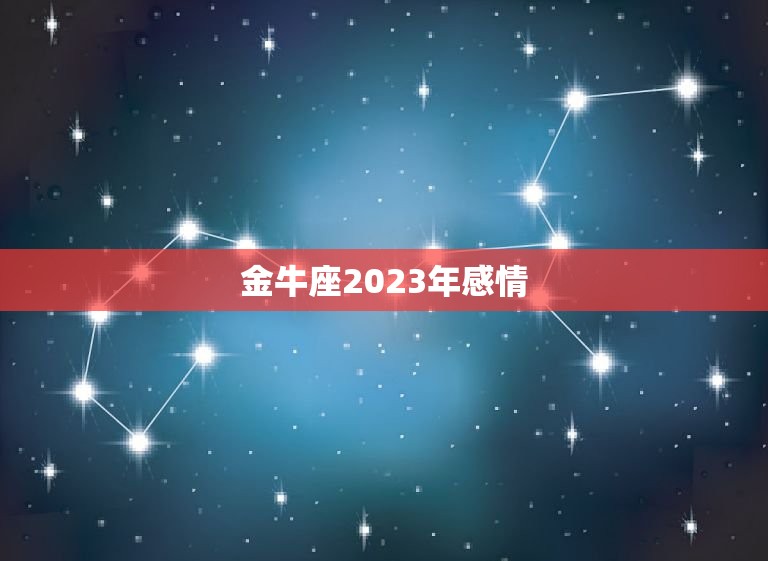 金牛座2023年感情(爱情运势大介绍)
