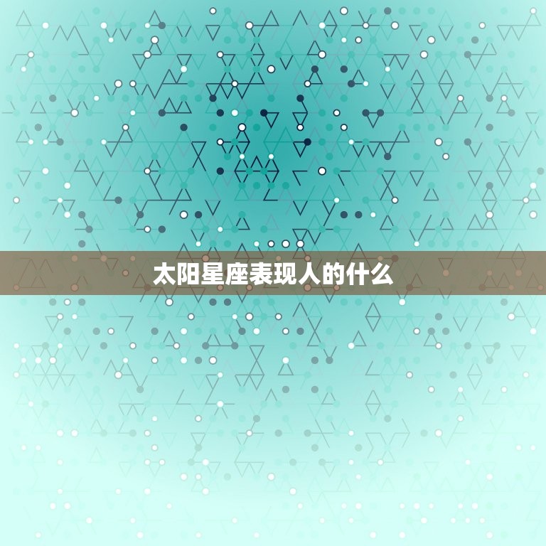 太阳星座表现人的什么(介绍星座影响个性特征)