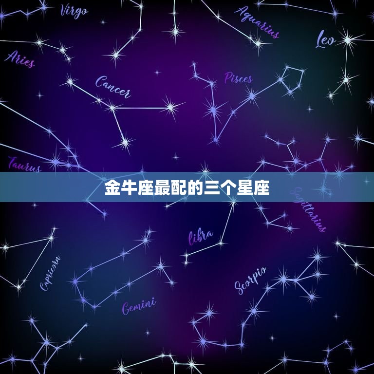 金牛座最配的三个星座(稳健可靠爱情长存)