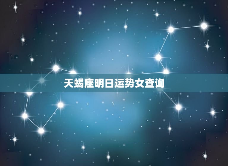 天蝎座明日运势女查询(看看明天的运势如何)