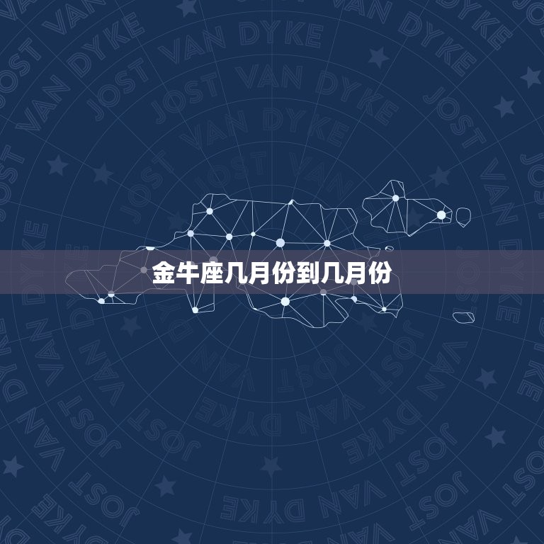 金牛座几月份到几月份(全年运势介绍)