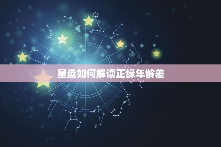 星盘怎么看正缘年龄差(解读恋爱中的年龄问题)