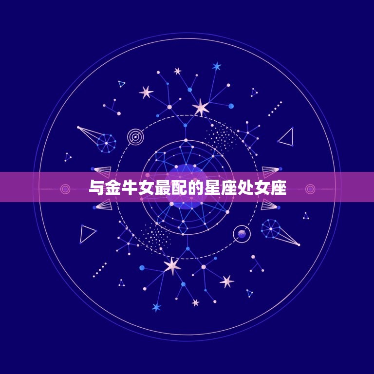 金牛女和哪些星座最配(星座组合大介绍)