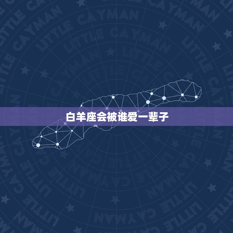 白羊座会被谁爱一辈子(星座专家介绍)
