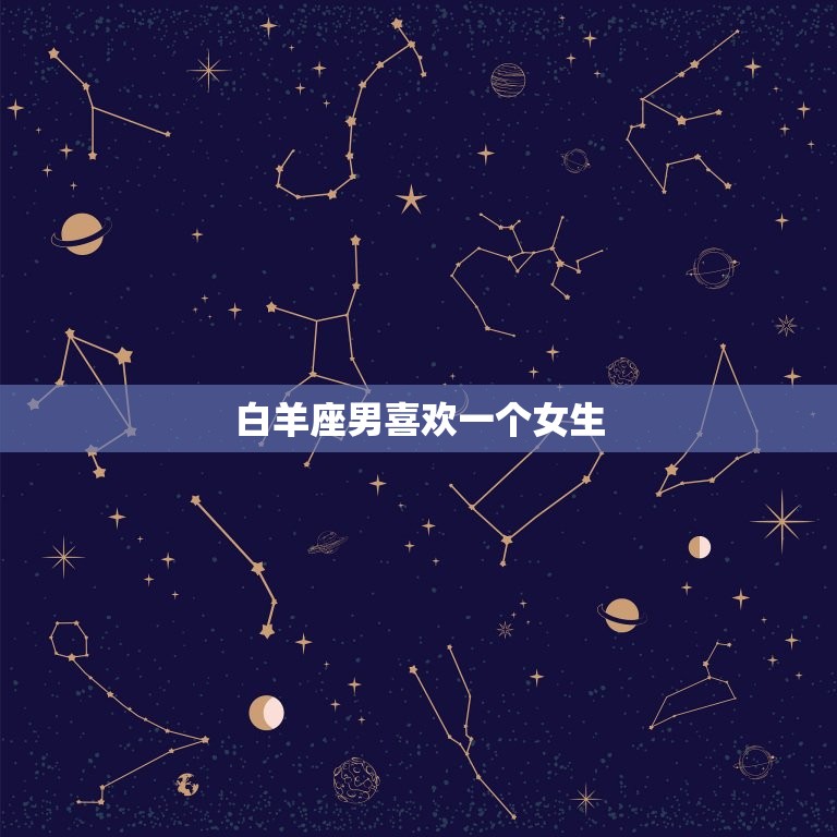 白羊座男喜欢一个女生(如何抓住他的心)