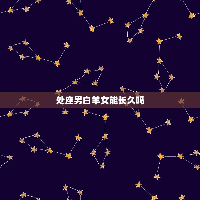 处座男白羊女能长久吗(星座配对分析)