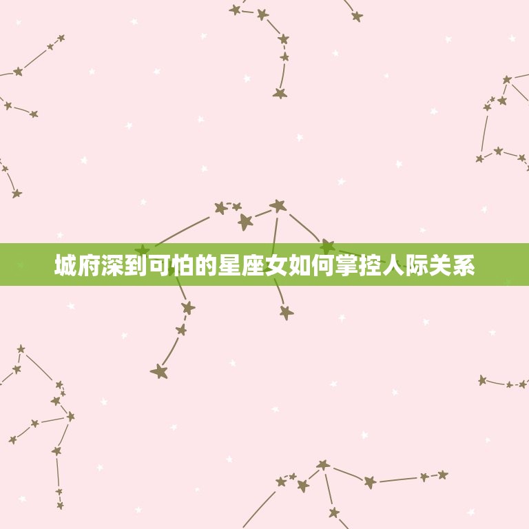 城府深到可怕的星座女(如何掌控人际关系)