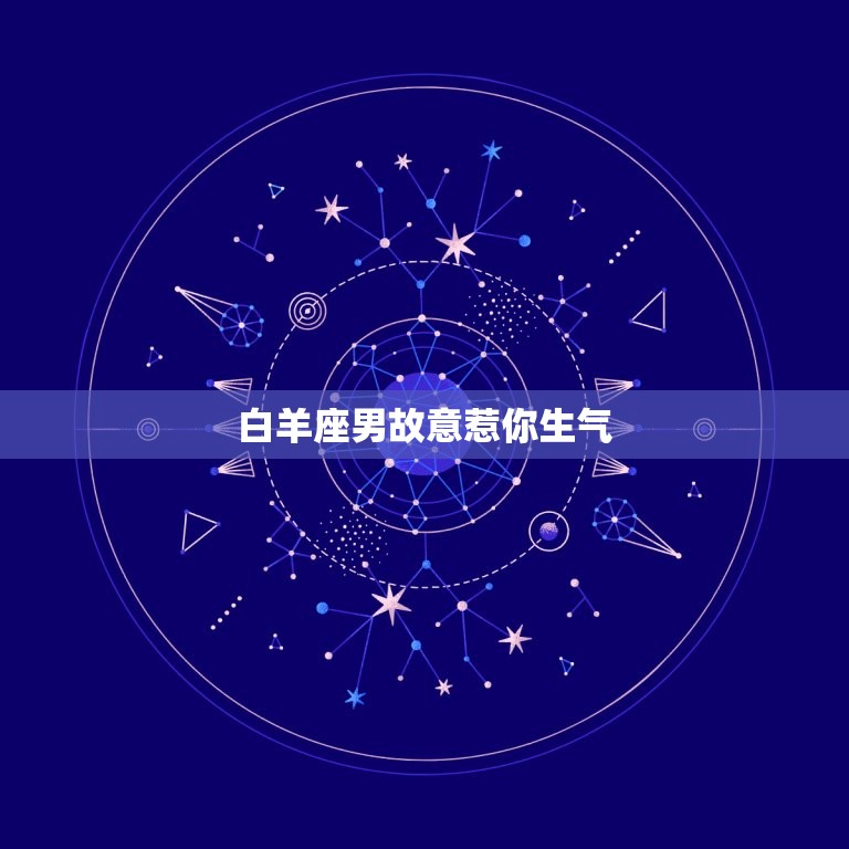 白羊座男故意惹你生气(如何应对)