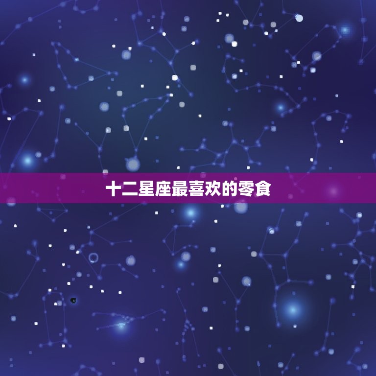 十二星座最喜欢的零食(星座探秘你的零食口味是什么)