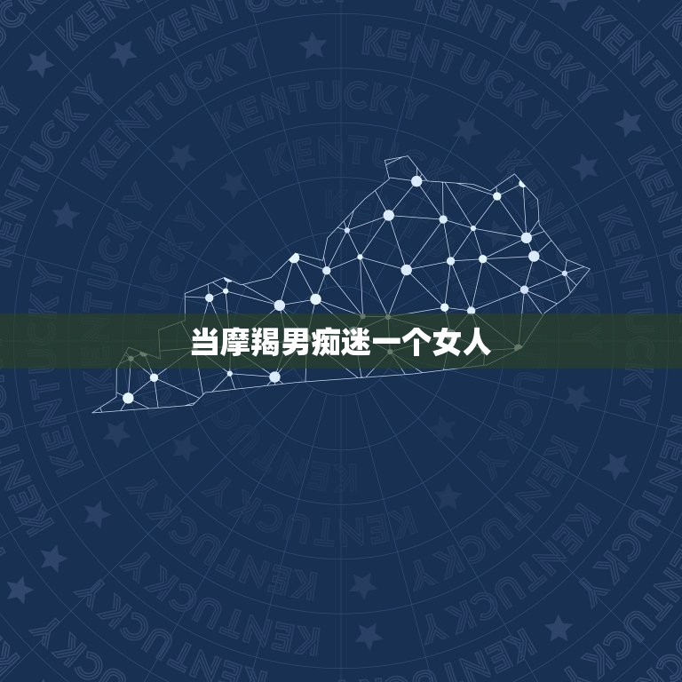 当摩羯男痴迷一个女人(如何应对)