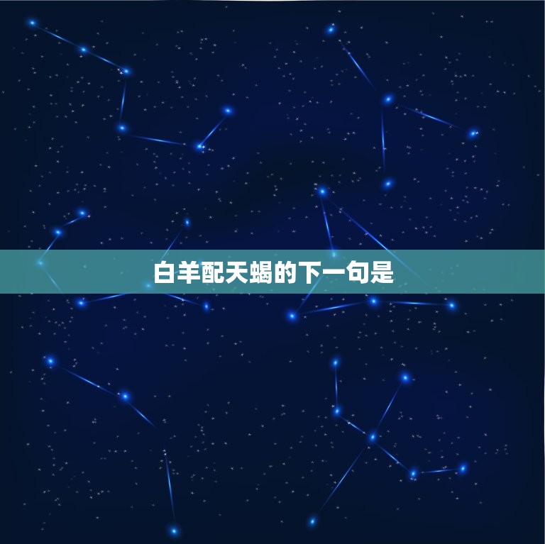 白羊配天蝎的下一句是(如何化解两个星座的矛盾)