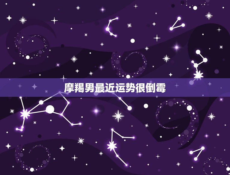 摩羯男最近运势很倒霉(星象不利财运低迷)