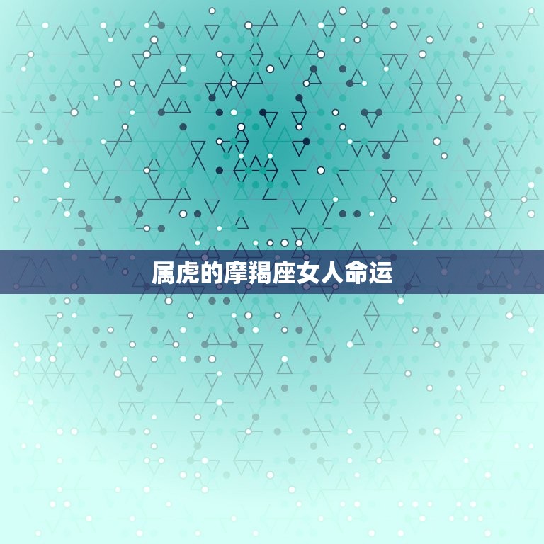 属虎的摩羯座女人命运(摩羯座女人的人生轨迹)