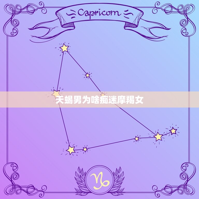 天蝎男为啥痴迷摩羯女(介绍星座配对还是性格吸引)