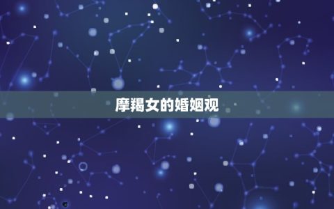 摩羯女最终跟谁结婚了(介绍摩羯女的婚姻选择)