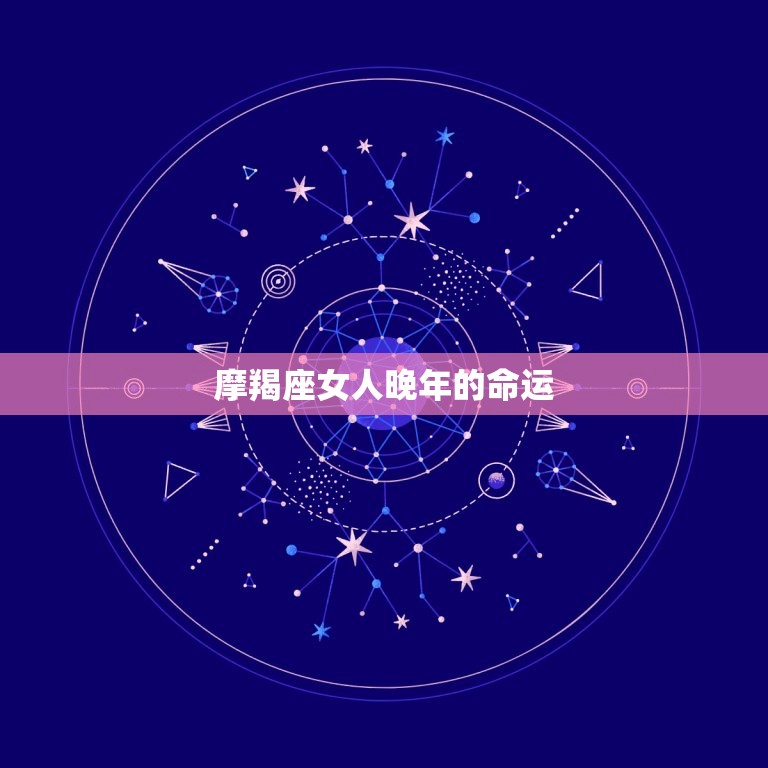 摩羯座女人晚年的命运(如何避免孤独与无助)