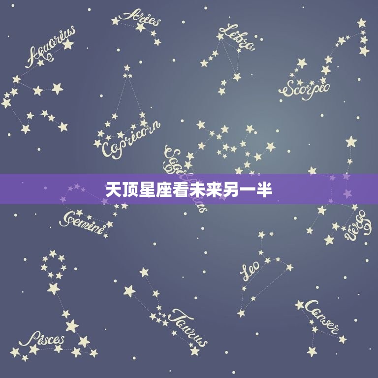 天顶星座看未来另一半(介绍星座配对找到你的真命/女神)