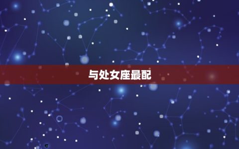 摩羯座女和什么座最配(星座配对大介绍)