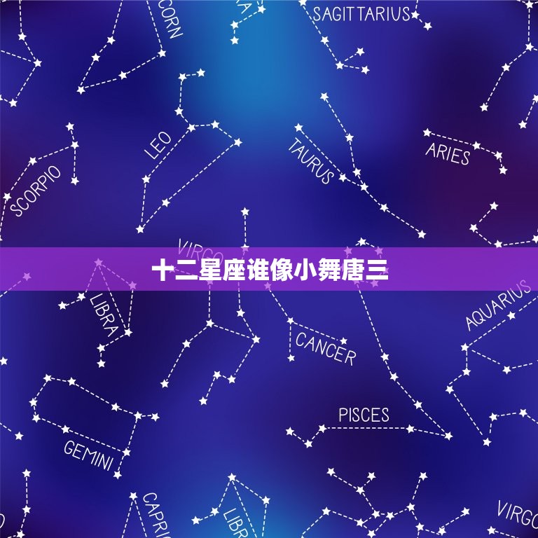 十二星座谁像小舞唐三(星座分析介绍最像的星座)