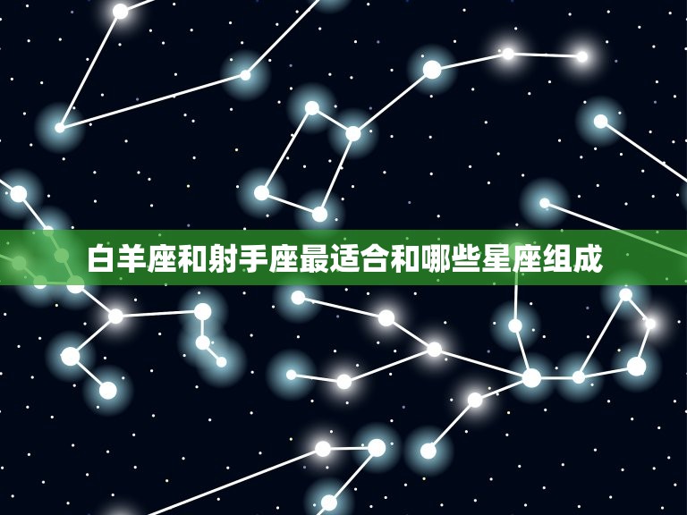 白羊射手和什么座最配(星座配对大介绍)