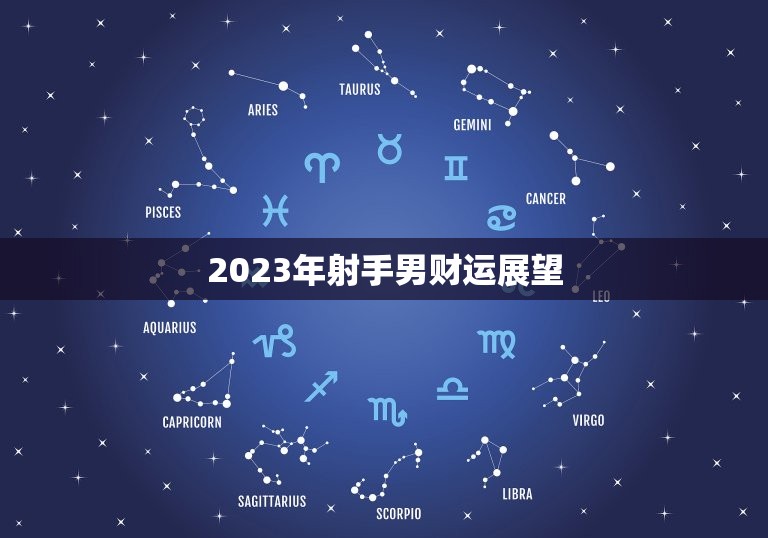 射手男2023年财运(展望财源滚滚投资有道)