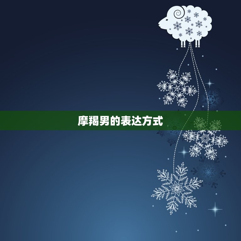 摩羯男隐晦的表达爱意(如何看懂他们的真心话)