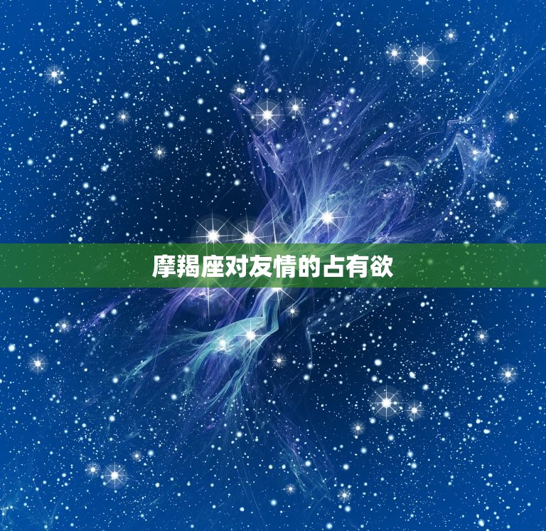 摩羯座对友情的占有欲(如何影响友谊)