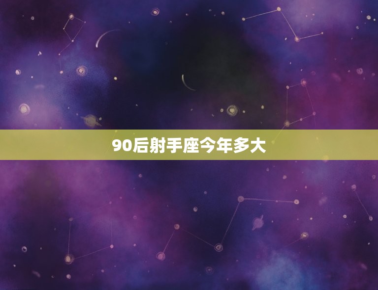 90后射手座今年多大(解密90后射手座的年龄与星座特点)