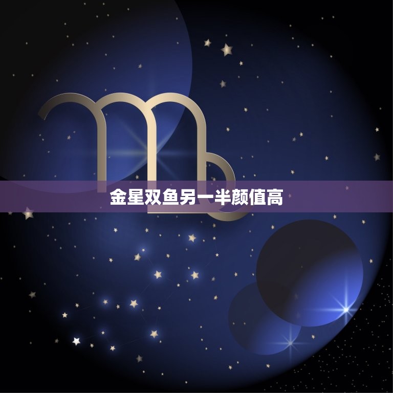 金星双鱼另一半颜值高(美貌与灵的)