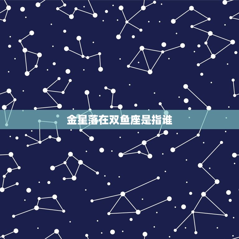 金星落在双鱼座是指谁(介绍星座之间的奇妙关系)