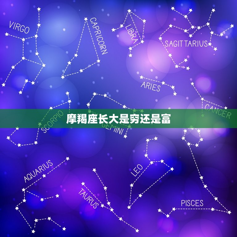 摩羯座长大是穷还是富(星座命运的影响摩羯座的财富之路)