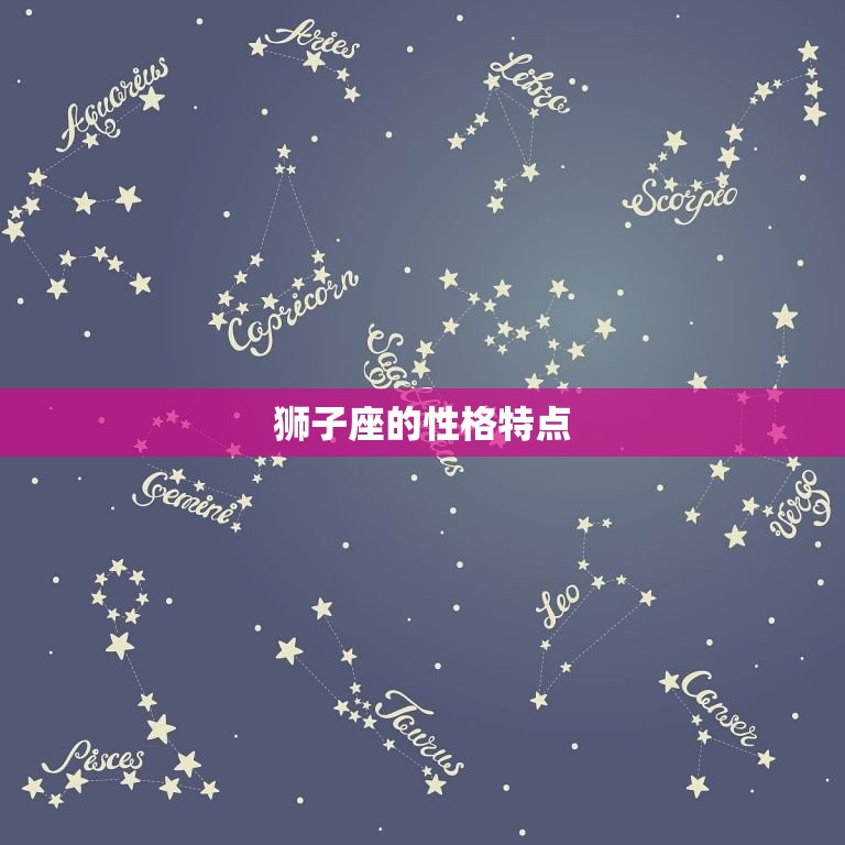 狮子座是什么火象星座(介绍狮子座的性格特点和爱情观)
