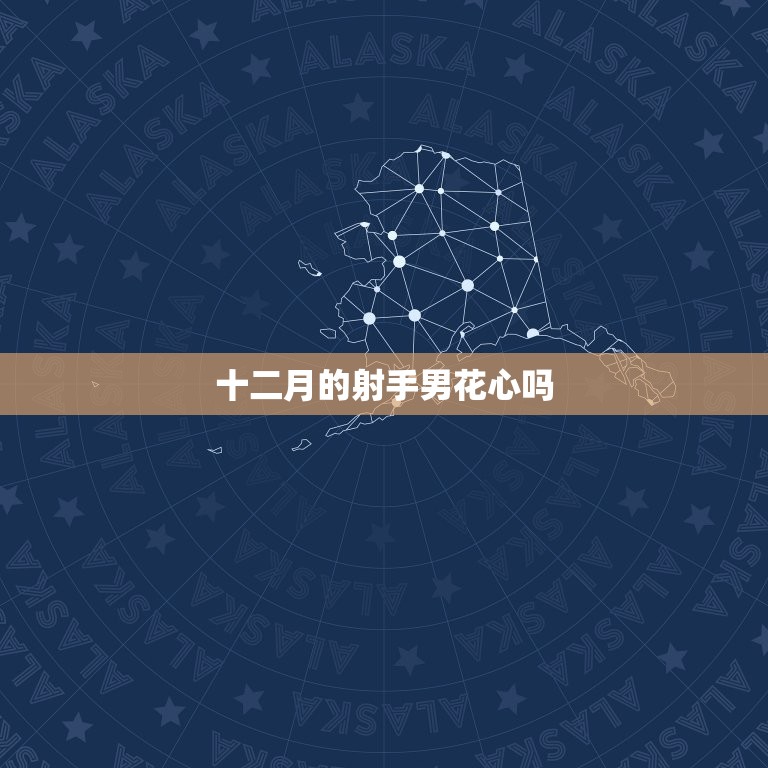 十二月的射手男花心吗(介绍射手男的真实面貌)