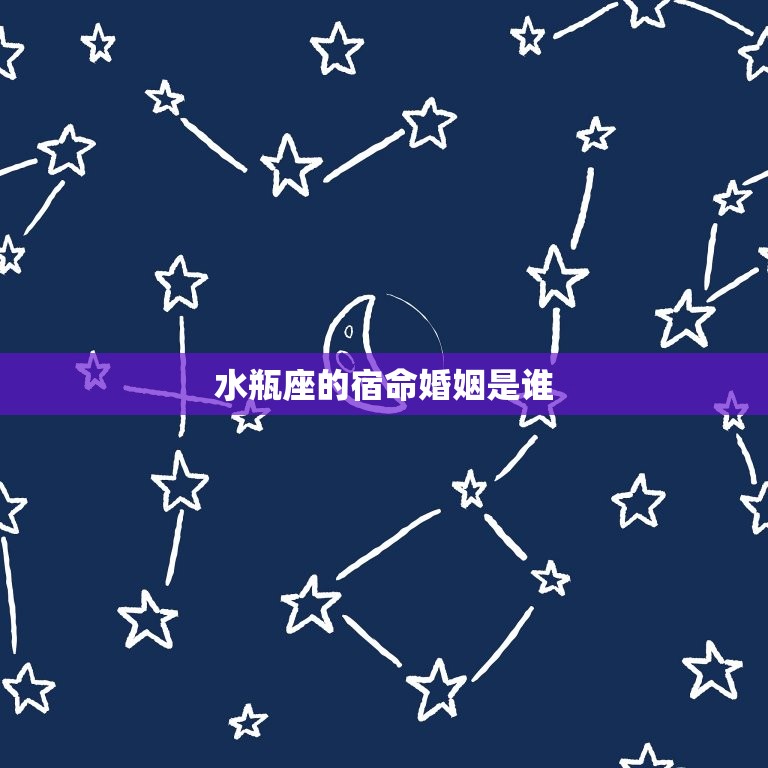 水瓶座的宿命婚姻是谁(介绍星座专家解读)