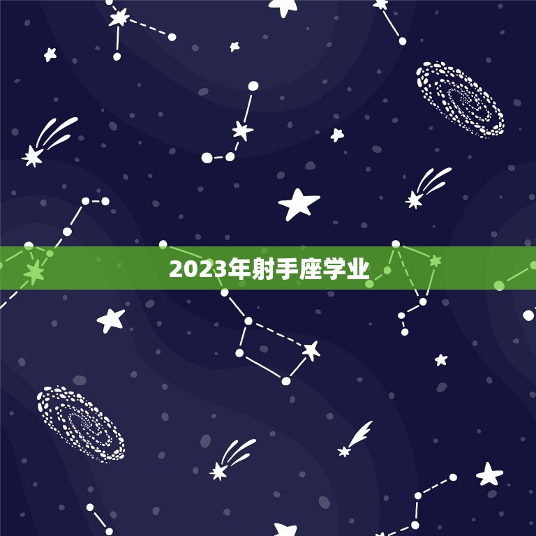 2023年射手座学业(展望迎接挑战追求)