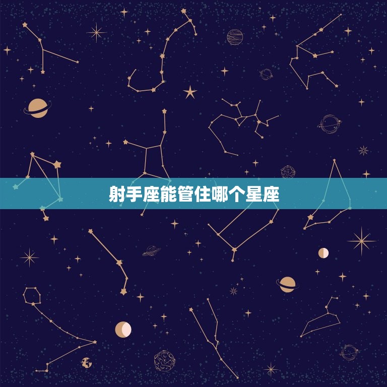 射手座能管住哪个星座(星座大介绍射手座的克星是哪个)
