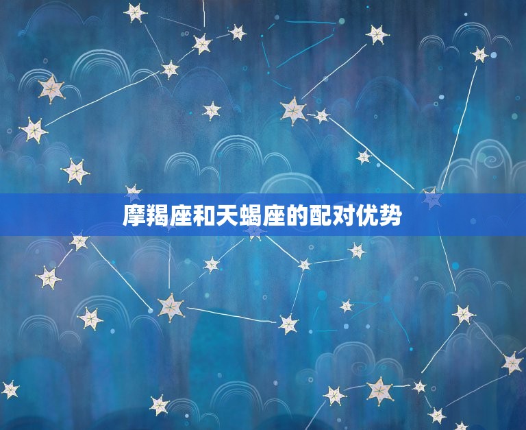 能治住摩羯的星座(天蝎介绍摩羯座与天蝎座的配对)