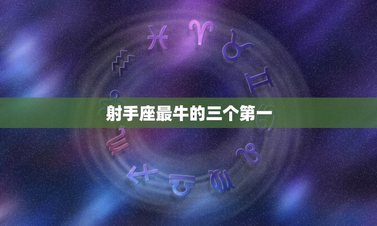 射手座最牛的三个(探寻射手座的独特魅力)