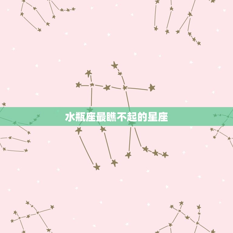 水瓶座最瞧不起的星座(介绍哪些星座惹恼了水瓶座)