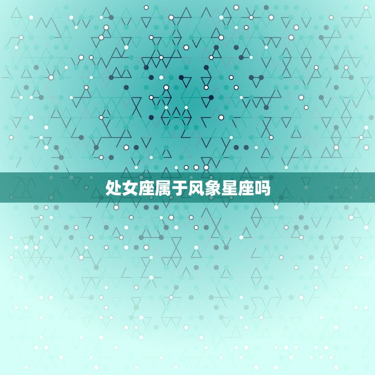 处女座属于风象星座吗(介绍处女座的星座属性)